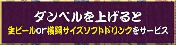 ダンベルを上げると生ビールor横綱サイズソフトドリンクをサービス